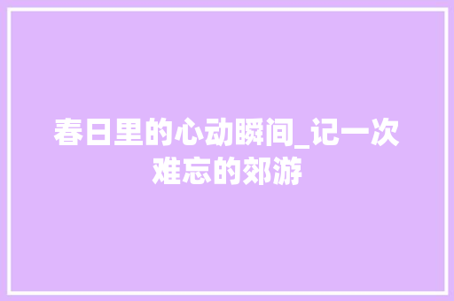 春日里的心动瞬间_记一次难忘的郊游