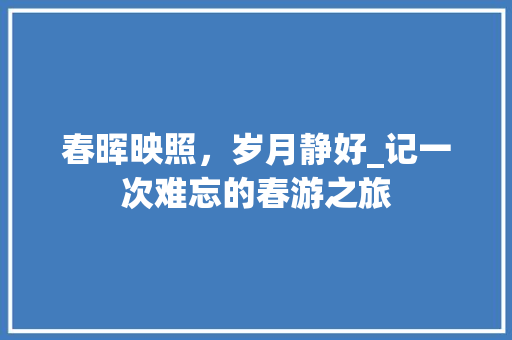 春晖映照，岁月静好_记一次难忘的春游之旅