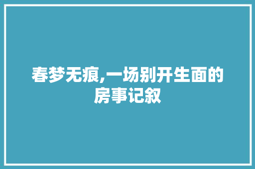 春梦无痕,一场别开生面的房事记叙