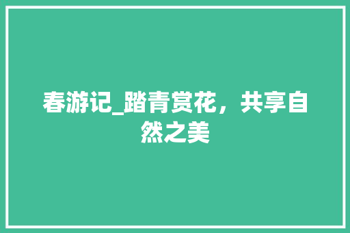 春游记_踏青赏花，共享自然之美