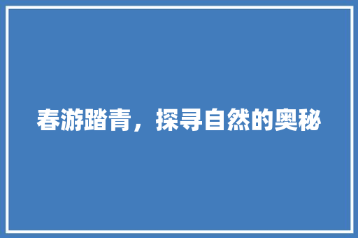 春游踏青，探寻自然的奥秘