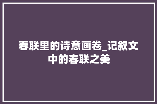 春联里的诗意画卷_记叙文中的春联之美