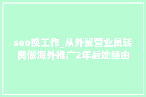 seo换工作_从外贸营业员转岗做海外推广2年后她经由进程了阿里巴巴的SEO Offer