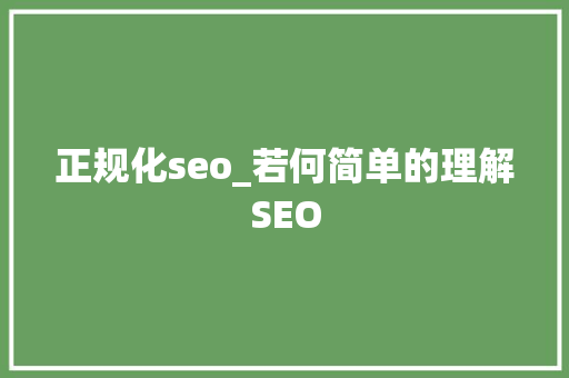 正规化seo_若何简单的理解SEO