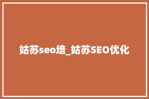 姑苏seo培_姑苏SEO优化