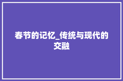 春节的记忆_传统与现代的交融