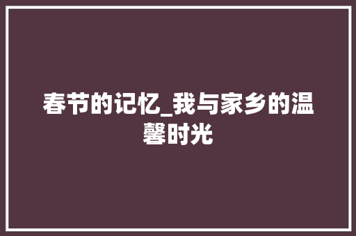 春节的记忆_我与家乡的温馨时光