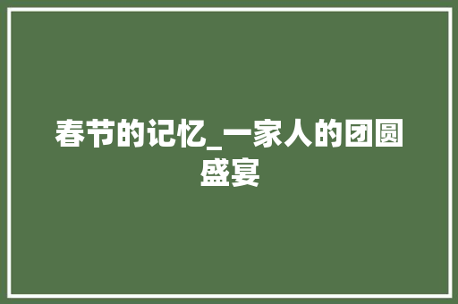 春节的记忆_一家人的团圆盛宴