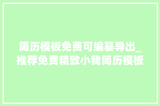 简历模板免费可编纂导出_推荐免费精致小我简历模板下载