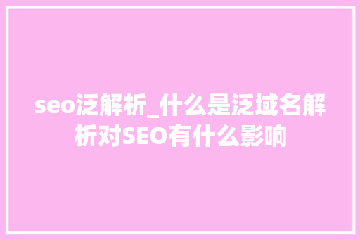 seo泛解析_什么是泛域名解析对SEO有什么影响