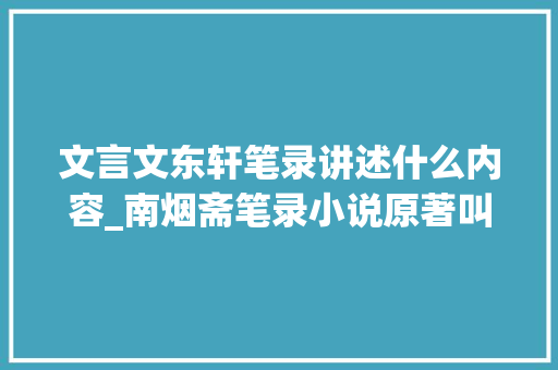 文言文东轩笔录讲述什么内容_南烟斋笔录小说原著叫什么 作者是谁