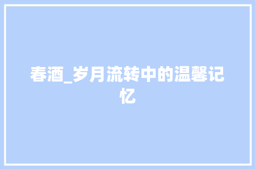 春酒_岁月流转中的温馨记忆