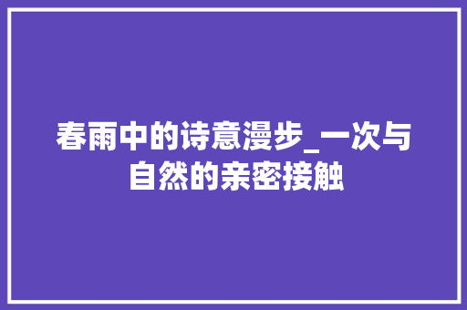 春雨中的诗意漫步_一次与自然的亲密接触