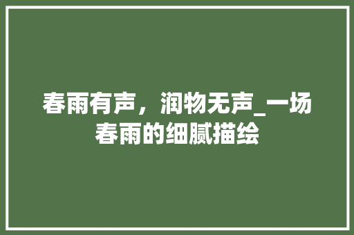 春雨有声，润物无声_一场春雨的细腻描绘