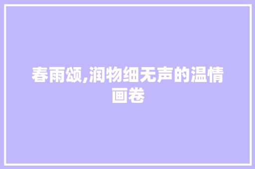 春雨颂,润物细无声的温情画卷