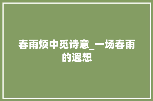 春雨烦中觅诗意_一场春雨的遐想