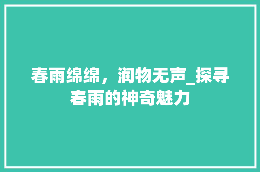 春雨绵绵，润物无声_探寻春雨的神奇魅力