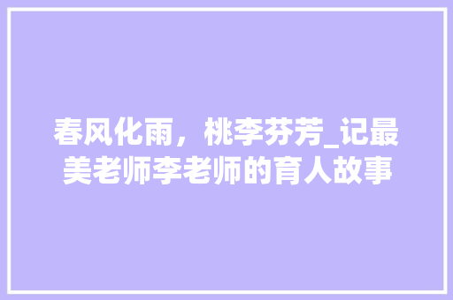 春风化雨，桃李芬芳_记最美老师李老师的育人故事