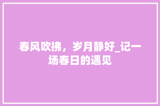 春风吹拂，岁月静好_记一场春日的遇见