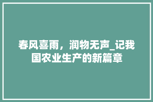 春风喜雨，润物无声_记我国农业生产的新篇章