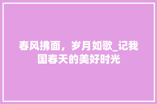 春风拂面，岁月如歌_记我国春天的美好时光