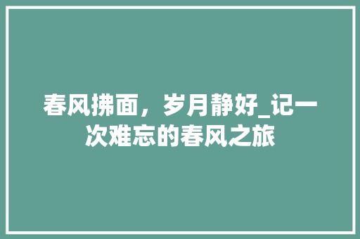 春风拂面，岁月静好_记一次难忘的春风之旅