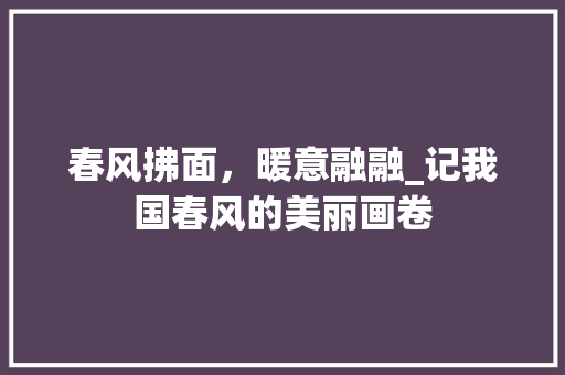 春风拂面，暖意融融_记我国春风的美丽画卷