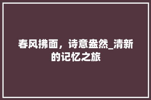 春风拂面，诗意盎然_清新的记忆之旅