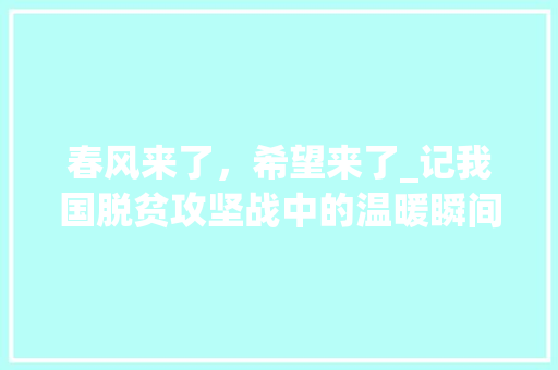 春风来了，希望来了_记我国脱贫攻坚战中的温暖瞬间