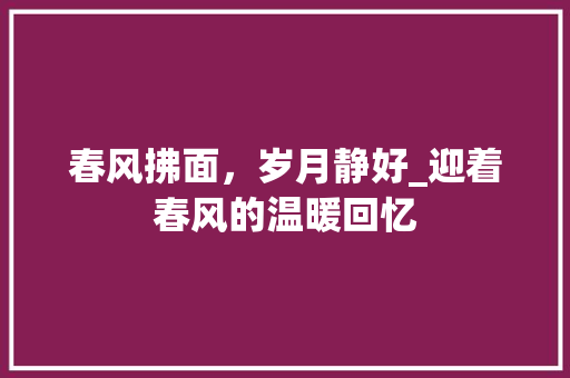 春风拂面，岁月静好_迎着春风的温暖回忆