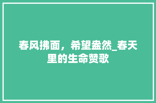 春风拂面，希望盎然_春天里的生命赞歌