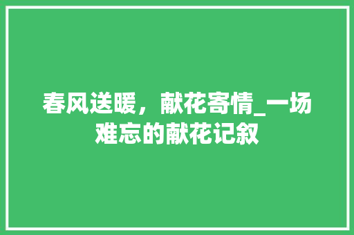 春风送暖，献花寄情_一场难忘的献花记叙