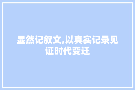 显然记叙文,以真实记录见证时代变迁