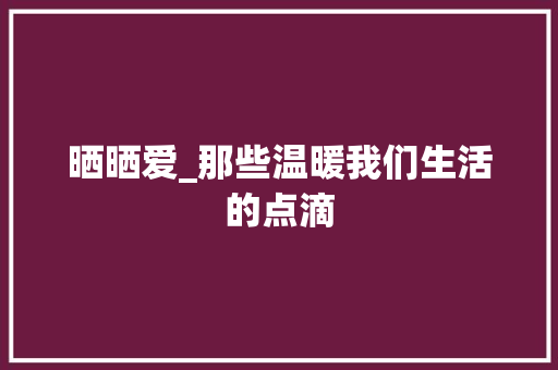 晒晒爱_那些温暖我们生活的点滴