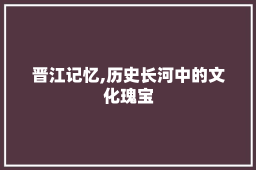 晋江记忆,历史长河中的文化瑰宝