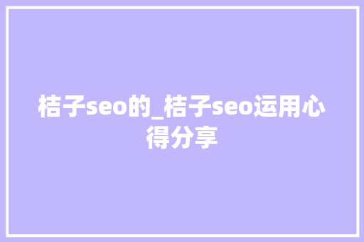 桔子seo的_桔子seo运用心得分享