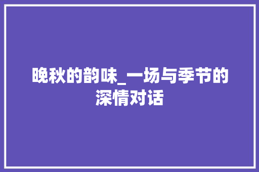 晚秋的韵味_一场与季节的深情对话