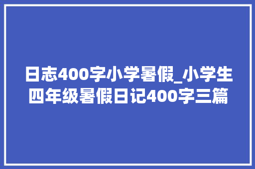 日志400字小学暑假_小学生四年级暑假日记400字三篇