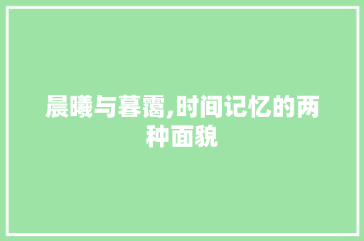 晨曦与暮霭,时间记忆的两种面貌