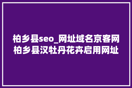 柏乡县seo_网址域名京客网柏乡县汉牡丹花卉启用网址中文域名引领数字营销