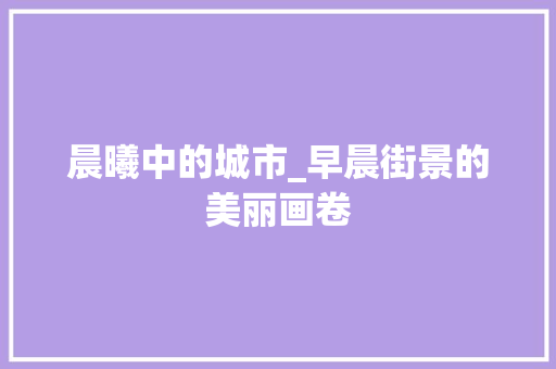 晨曦中的城市_早晨街景的美丽画卷