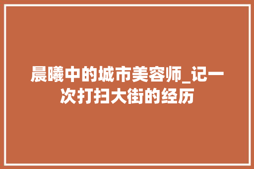 晨曦中的城市美容师_记一次打扫大街的经历