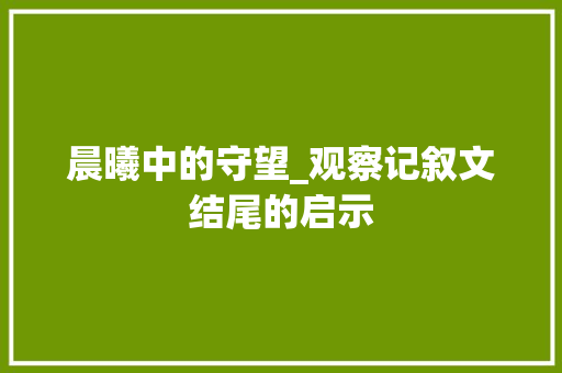 晨曦中的守望_观察记叙文结尾的启示