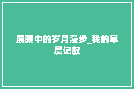 晨曦中的岁月漫步_我的早晨记叙