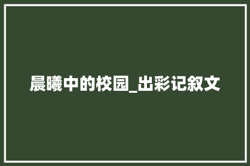 晨曦中的校园_出彩记叙文