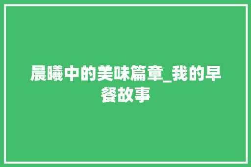 晨曦中的美味篇章_我的早餐故事