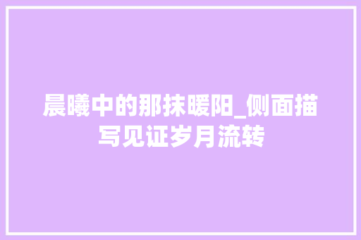 晨曦中的那抹暖阳_侧面描写见证岁月流转