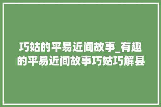 巧姑的平易近间故事_有趣的平易近间故事巧姑巧解县太爷难题涨常识