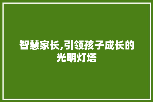 智慧家长,引领孩子成长的光明灯塔