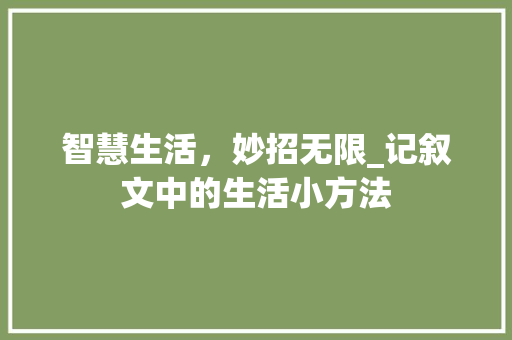 智慧生活，妙招无限_记叙文中的生活小方法